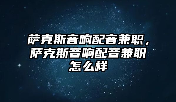 薩克斯音響配音兼職，薩克斯音響配音兼職怎么樣