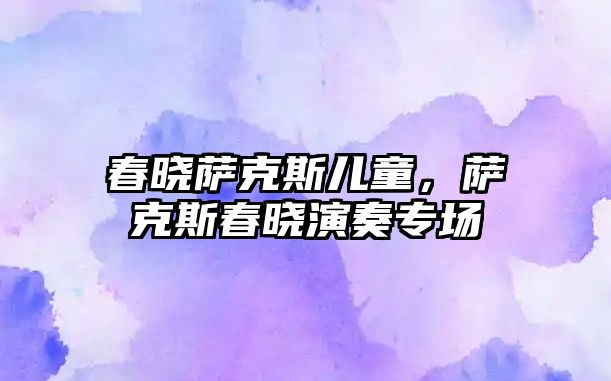 春曉薩克斯兒童，薩克斯春曉演奏專場