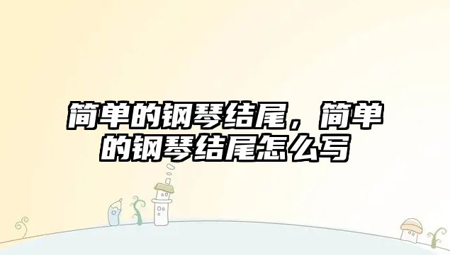 簡單的鋼琴結尾，簡單的鋼琴結尾怎么寫