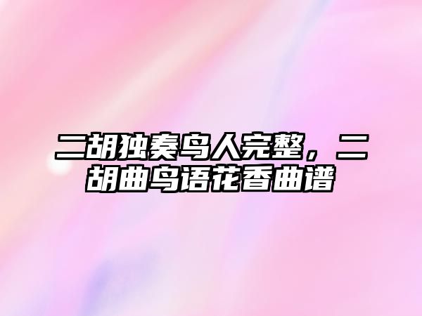 二胡獨奏鳥人完整，二胡曲鳥語花香曲譜