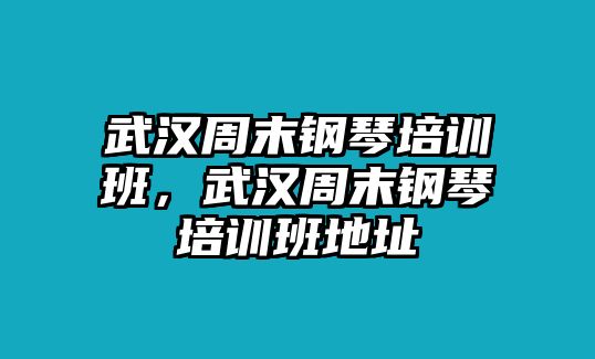 武漢周末鋼琴培訓(xùn)班，武漢周末鋼琴培訓(xùn)班地址