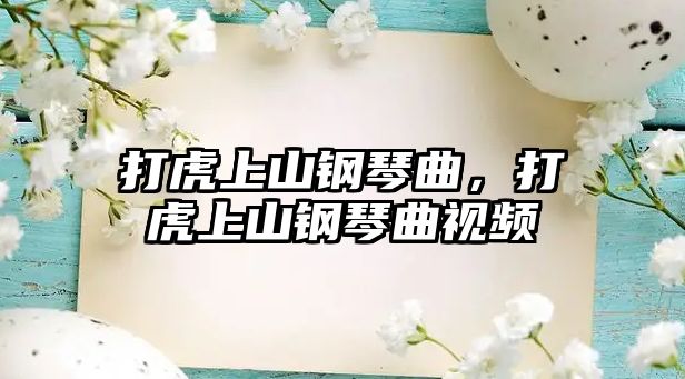 打虎上山鋼琴曲，打虎上山鋼琴曲視頻