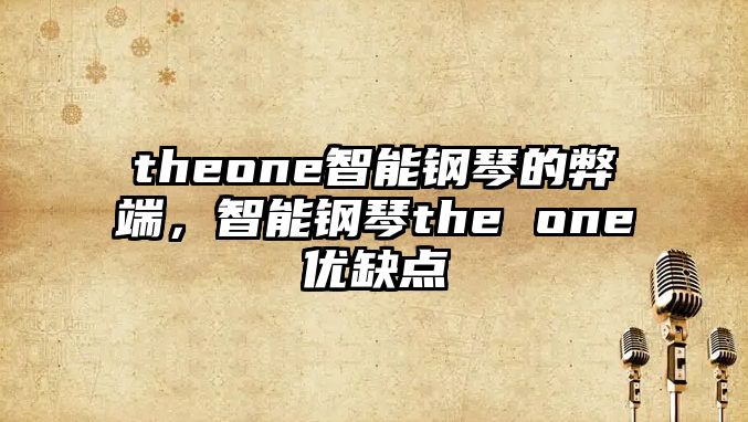 theone智能鋼琴的弊端，智能鋼琴the one優(yōu)缺點