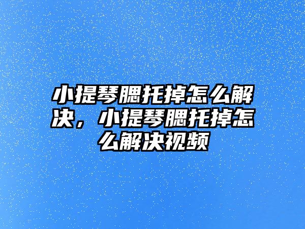 小提琴腮托掉怎么解決，小提琴腮托掉怎么解決視頻