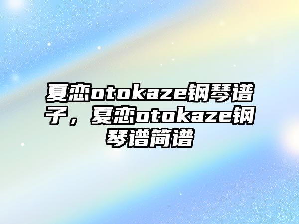 夏戀otokaze鋼琴譜子，夏戀otokaze鋼琴譜簡譜