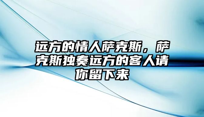 遠方的情人薩克斯，薩克斯獨奏遠方的客人請你留下來