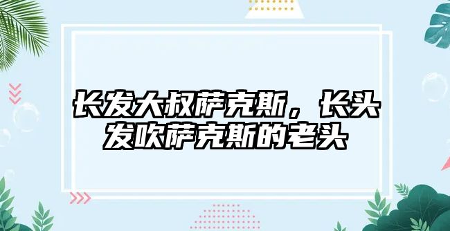 長發大叔薩克斯，長頭發吹薩克斯的老頭