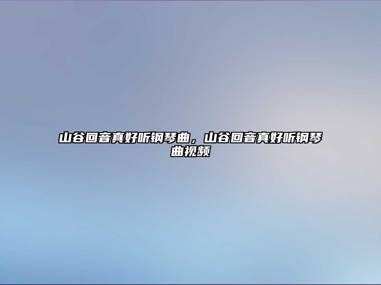 山谷回音真好聽鋼琴曲，山谷回音真好聽鋼琴曲視頻