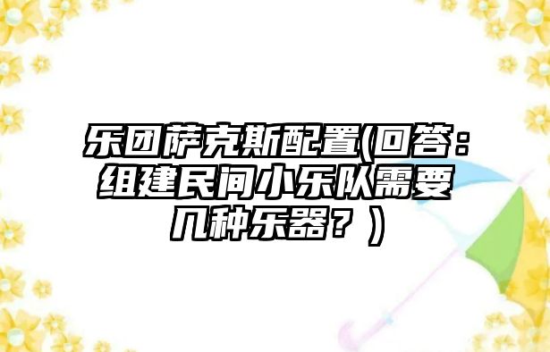 樂團薩克斯配置(回答：組建民間小樂隊需要幾種樂器？)