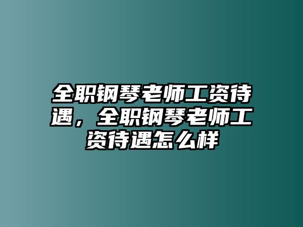 全職鋼琴老師工資待遇，全職鋼琴老師工資待遇怎么樣