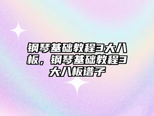 鋼琴基礎教程3大八板，鋼琴基礎教程3大八板譜子