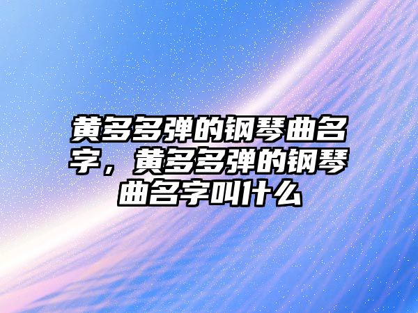 黃多多彈的鋼琴曲名字，黃多多彈的鋼琴曲名字叫什么