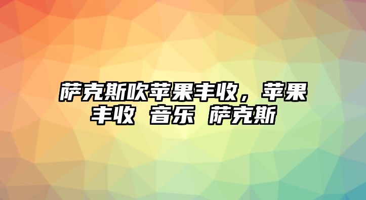 薩克斯吹蘋果豐收，蘋果豐收 音樂 薩克斯