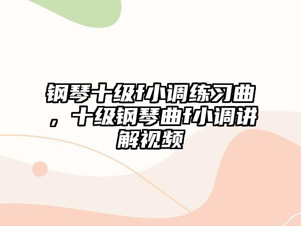 鋼琴十級f小調練習曲，十級鋼琴曲f小調講解視頻