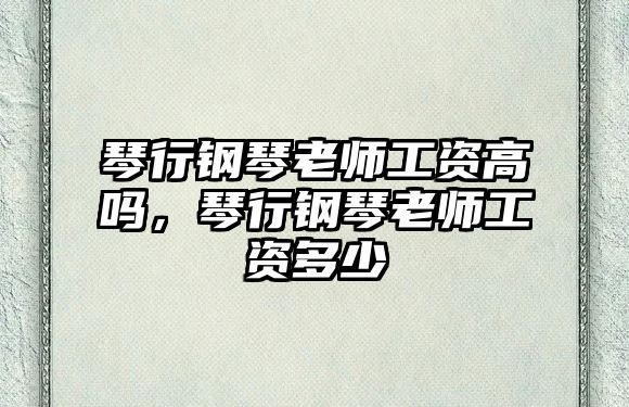 琴行鋼琴老師工資高嗎，琴行鋼琴老師工資多少