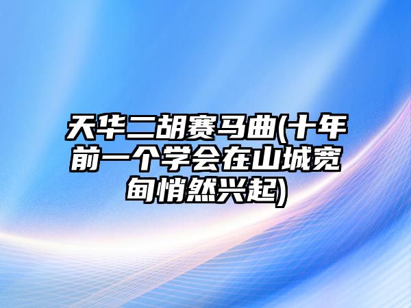 天華二胡賽馬曲(十年前一個(gè)學(xué)會(huì)在山城寬甸悄然興起)