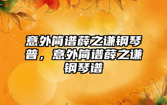 意外簡譜薛之謙鋼琴普，意外簡譜薛之謙鋼琴譜