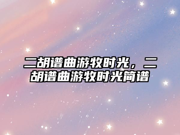 二胡譜曲游牧時光，二胡譜曲游牧時光簡譜