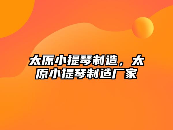 太原小提琴制造，太原小提琴制造廠家