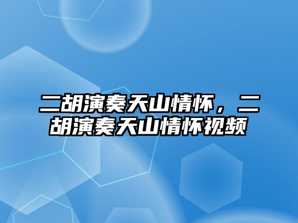 二胡演奏天山情懷，二胡演奏天山情懷視頻