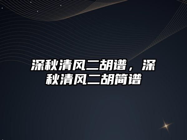 深秋清風二胡譜，深秋清風二胡簡譜