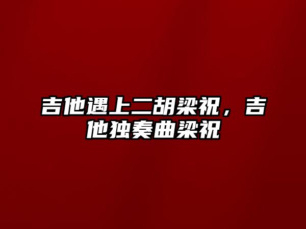 吉他遇上二胡梁祝，吉他獨(dú)奏曲梁祝