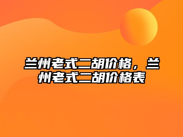 蘭州老式二胡價格，蘭州老式二胡價格表