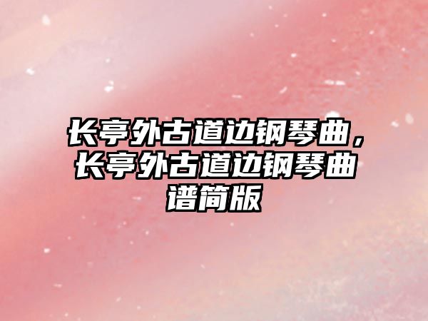 長亭外古道邊鋼琴曲，長亭外古道邊鋼琴曲譜簡版