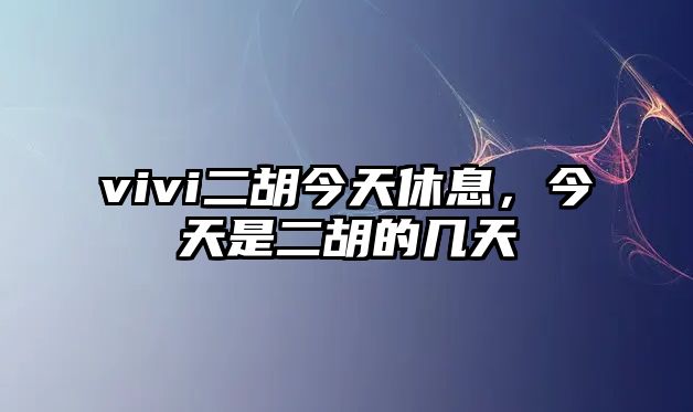 vivi二胡今天休息，今天是二胡的幾天