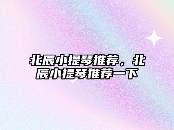 北辰小提琴推薦，北辰小提琴推薦一下