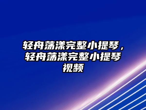 輕舟蕩漾完整小提琴，輕舟蕩漾完整小提琴視頻