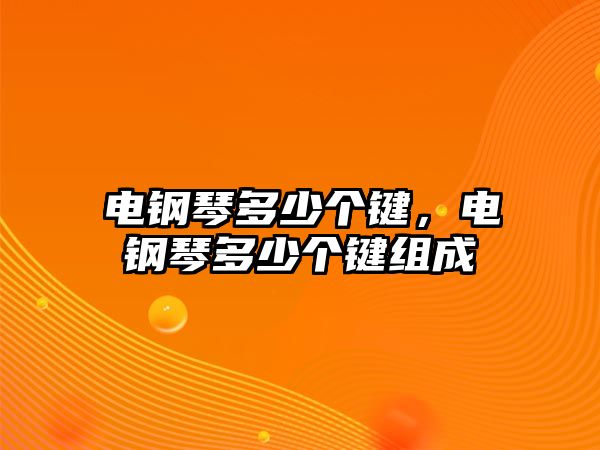 電鋼琴多少個鍵，電鋼琴多少個鍵組成