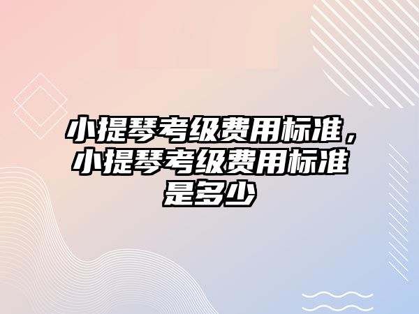 小提琴考級費用標準，小提琴考級費用標準是多少