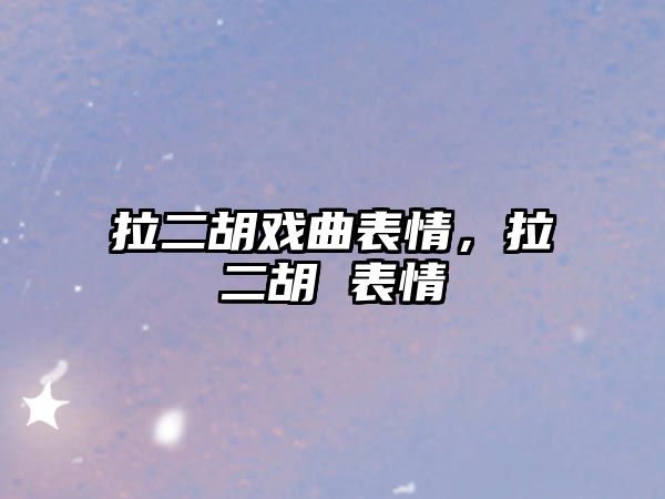 拉二胡戲曲表情，拉二胡 表情