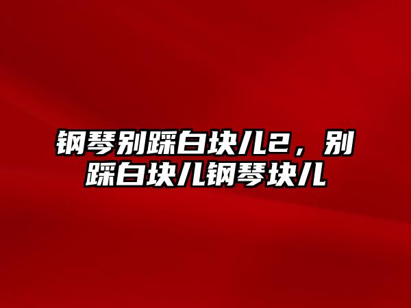 鋼琴別踩白塊兒2，別踩白塊兒鋼琴塊兒