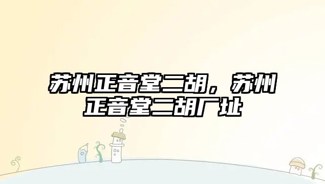 蘇州正音堂二胡，蘇州正音堂二胡廠址