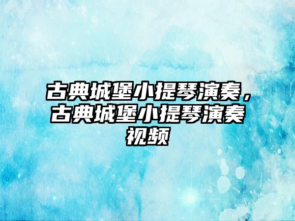 古典城堡小提琴演奏，古典城堡小提琴演奏視頻