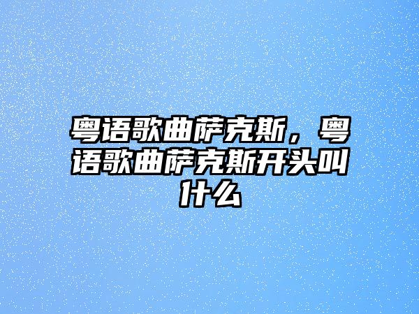 粵語歌曲薩克斯，粵語歌曲薩克斯開頭叫什么