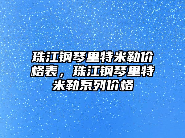 珠江鋼琴里特米勒價格表，珠江鋼琴里特米勒系列價格