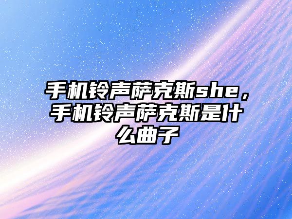 手機鈴聲薩克斯she，手機鈴聲薩克斯是什么曲子