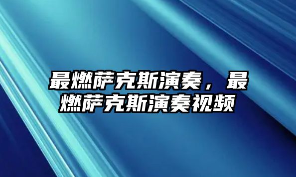 最燃薩克斯演奏，最燃薩克斯演奏視頻