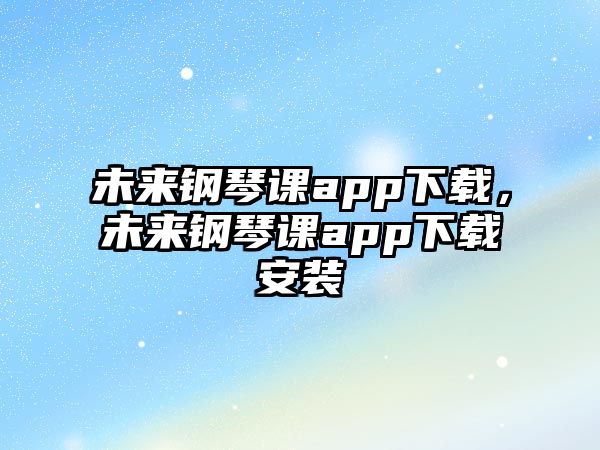 未來鋼琴課app下載，未來鋼琴課app下載安裝