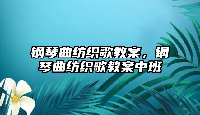 鋼琴曲紡織歌教案，鋼琴曲紡織歌教案中班