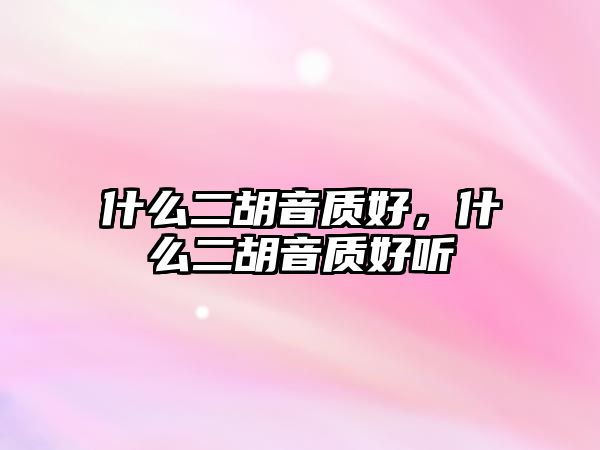 什么二胡音質好，什么二胡音質好聽