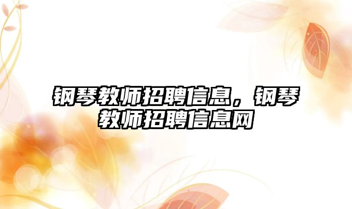 鋼琴教師招聘信息，鋼琴教師招聘信息網(wǎng)