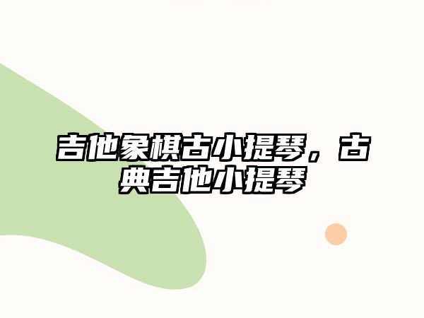 吉他象棋古小提琴，古典吉他小提琴