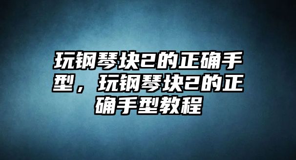 玩鋼琴塊2的正確手型，玩鋼琴塊2的正確手型教程