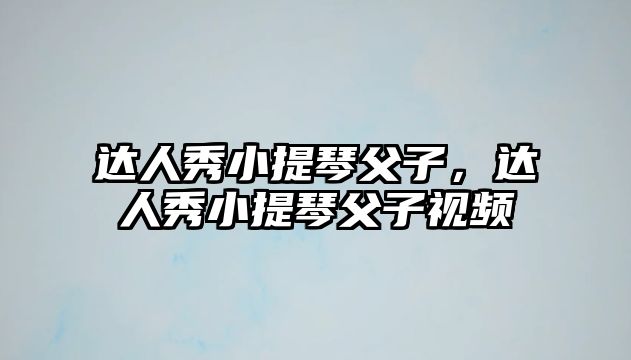 達人秀小提琴父子，達人秀小提琴父子視頻