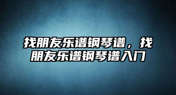 找朋友樂譜鋼琴譜，找朋友樂譜鋼琴譜入門