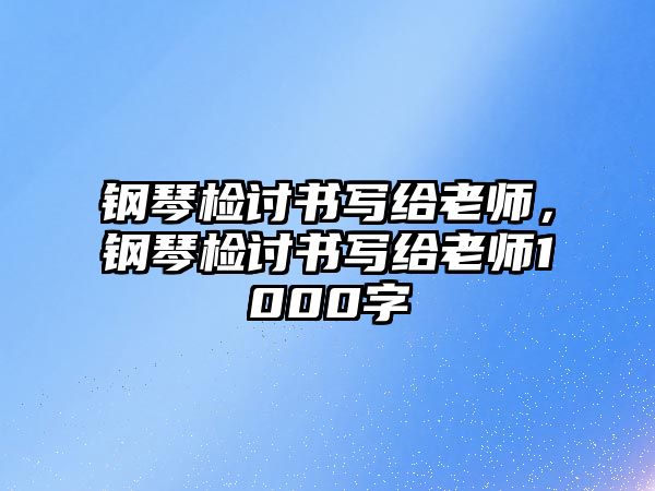 鋼琴檢討書寫給老師，鋼琴檢討書寫給老師1000字